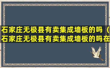 石家庄无极县有卖集成墙板的吗（石家庄无极县有卖集成墙板的吗在哪里）