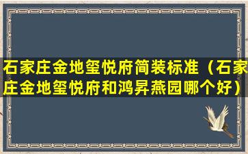 石家庄金地玺悦府简装标准（石家庄金地玺悦府和鸿昇燕园哪个好）