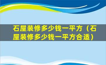 石屋装修多少钱一平方（石屋装修多少钱一平方合适）