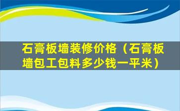 石膏板墙装修价格（石膏板墙包工包料多少钱一平米）