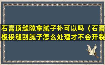 石膏顶缝隙拿腻子补可以吗（石膏板接缝刮腻子怎么处理才不会开裂）