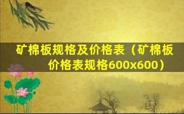 矿棉板规格及价格表（矿棉板价格表规格600x600）