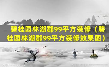 碧桂园林湖郡99平方装修（碧桂园林湖郡99平方装修效果图）