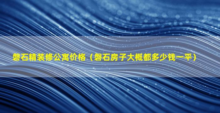 磐石精装修公寓价格（磐石房子大概都多少钱一平）