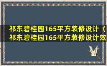 祁东碧桂园165平方装修设计（祁东碧桂园165平方装修设计效果图）