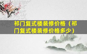 祁门复式楼装修价格（祁门复式楼装修价格多少）