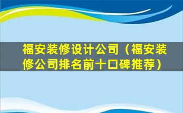 福安装修设计公司（福安装修公司排名前十口碑推荐）