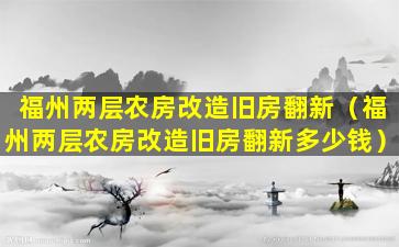 福州两层农房改造旧房翻新（福州两层农房改造旧房翻新多少钱）