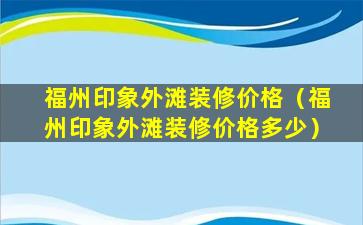 福州印象外滩装修价格（福州印象外滩装修价格多少）