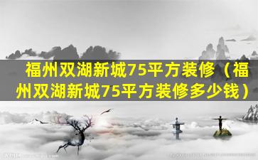 福州双湖新城75平方装修（福州双湖新城75平方装修多少钱）