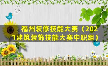 福州装修技能大赛（2021建筑装饰技能大赛中职组）