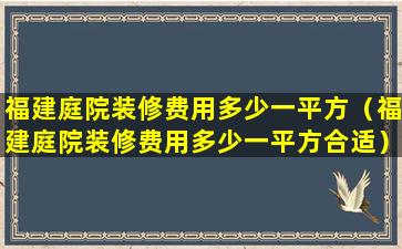 福建庭院装修费用多少一平方（福建庭院装修费用多少一平方合适）