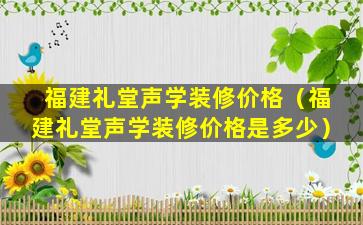 福建礼堂声学装修价格（福建礼堂声学装修价格是多少）