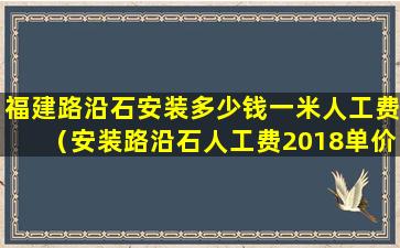 福建路沿石安装多少钱一米人工费（安装路沿石人工费2018单价表）