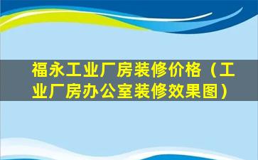 福永工业厂房装修价格（工业厂房办公室装修效果图）