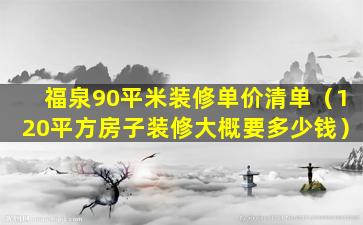 福泉90平米装修单价清单（120平方房子装修大概要多少钱）