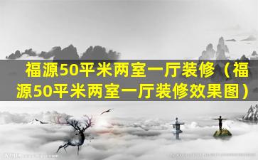 福源50平米两室一厅装修（福源50平米两室一厅装修效果图）