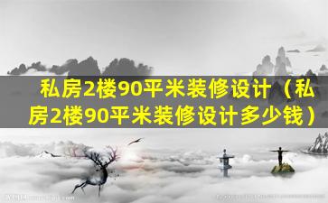 私房2楼90平米装修设计（私房2楼90平米装修设计多少钱）