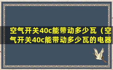 空气开关40c能带动多少瓦（空气开关40c能带动多少瓦的电器）