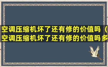 空调压缩机坏了还有修的价值吗（空调压缩机坏了还有修的价值吗多少钱）