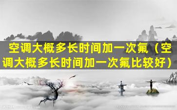 空调大概多长时间加一次氟（空调大概多长时间加一次氟比较好）