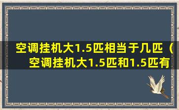 空调挂机大1.5匹相当于几匹（空调挂机大1.5匹和1.5匹有什么区别）