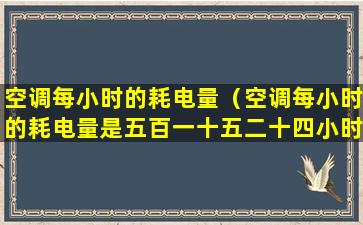 空调每小时的耗电量（空调每小时的耗电量是五百一十五二十四小时是多少）