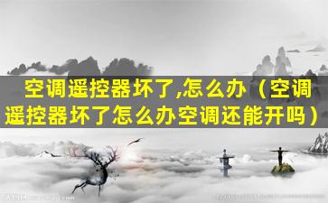 空调遥控器坏了,怎么办（空调遥控器坏了怎么办空调还能开吗）