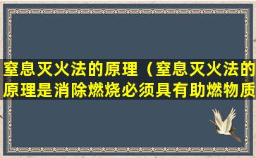 窒息灭火法的原理（窒息灭火法的原理是消除燃烧必须具有助燃物质这一条件）