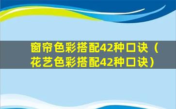 窗帘色彩搭配42种口诀（花艺色彩搭配42种口诀）