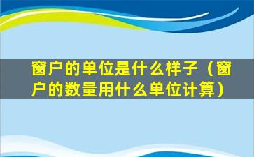 窗户的单位是什么样子（窗户的数量用什么单位计算）