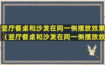 竖厅餐桌和沙发在同一侧摆放效果（竖厅餐桌和沙发在同一侧摆放效果怎么样）