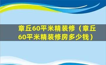 章丘60平米精装修（章丘60平米精装修房多少钱）