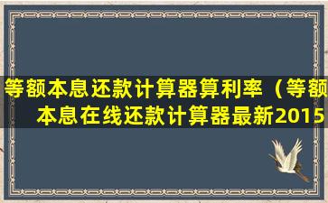 等额本息还款计算器算利率（等额本息在线还款计算器最新2015）