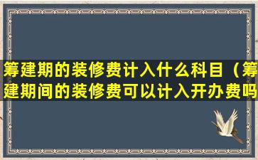 筹建期的装修费计入什么科目（筹建期间的装修费可以计入开办费吗）