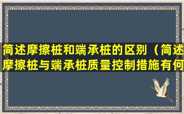 简述摩擦桩和端承桩的区别（简述摩擦桩与端承桩质量控制措施有何区别）