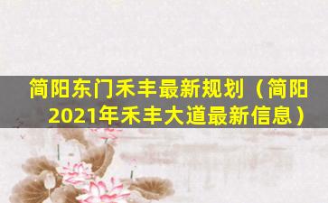 简阳东门禾丰最新规划（简阳2021年禾丰大道最新信息）