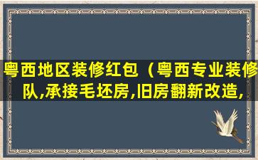 粤西地区装修红包（粤西专业装修队,承接毛坯房,旧房翻新改造,油漆刷新）