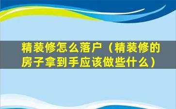 精装修怎么落户（精装修的房子拿到手应该做些什么）