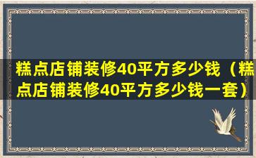 糕点店铺装修40平方多少钱（糕点店铺装修40平方多少钱一套）