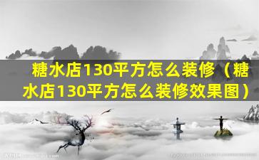 糖水店130平方怎么装修（糖水店130平方怎么装修效果图）