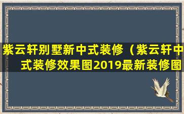 紫云轩别墅新中式装修（紫云轩中式装修效果图2019最新装修图）