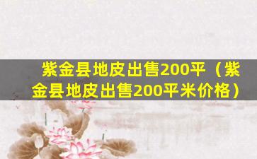 紫金县地皮出售200平（紫金县地皮出售200平米价格）