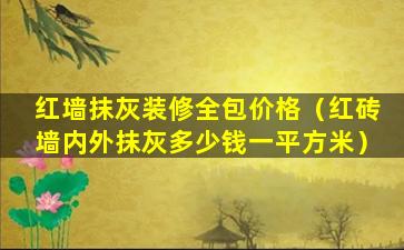 红墙抹灰装修全包价格（红砖墙内外抹灰多少钱一平方米）