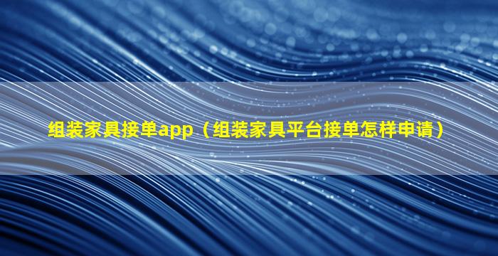 组装家具接单app（组装家具平台接单怎样申请）