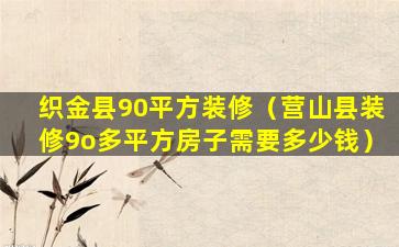 织金县90平方装修（营山县装修9o多平方房子需要多少钱）