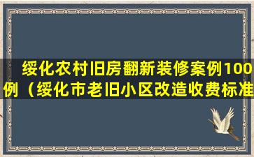 绥化农村旧房翻新装修案例100例（绥化市老旧小区改造收费标准）