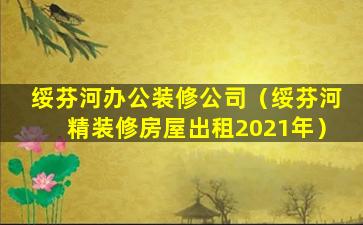 绥芬河办公装修公司（绥芬河精装修房屋出租2021年）