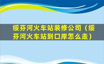 绥芬河火车站装修公司（绥芬河火车站到口岸怎么走）