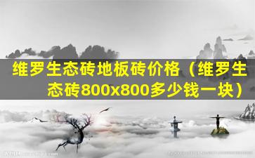 维罗生态砖地板砖价格（维罗生态砖800x800多少钱一块）